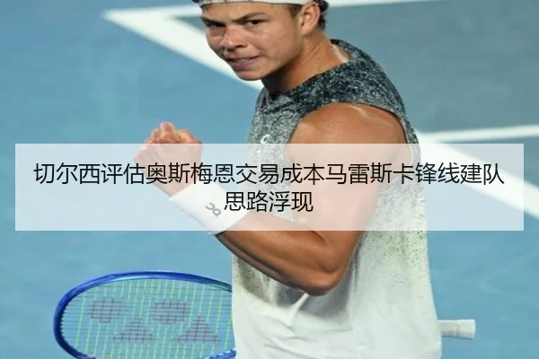 切尔西评估奥斯梅恩交易成本马雷斯卡锋线建队思路浮现（wepoker）